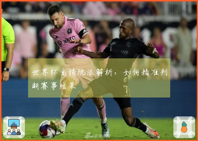 世界杯竞猜玩法解析，如何精准判断赛事结果