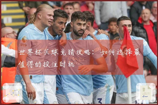 世界杯买球竞猜攻略：如何选择最值得的投注时机