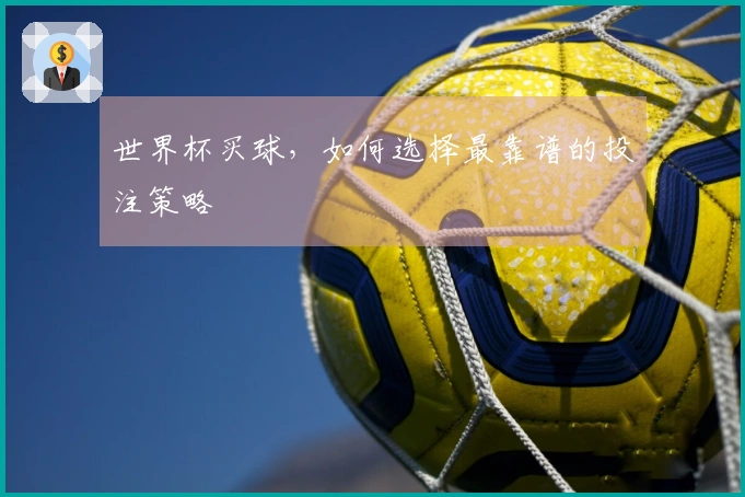 世界杯买球，如何选择最靠谱的投注策略