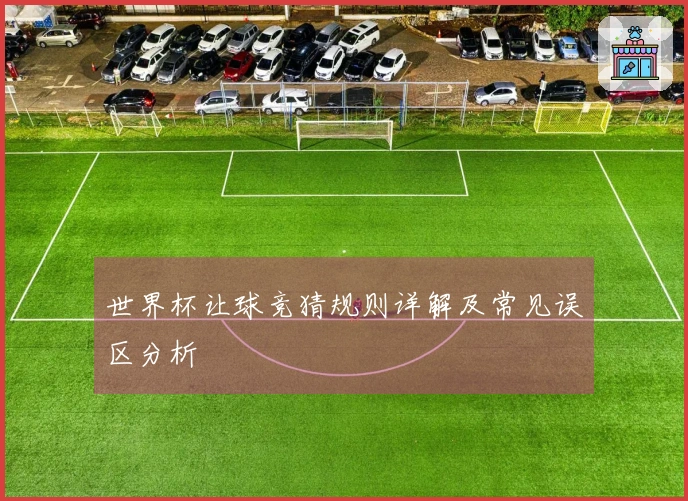 世界杯让球竞猜规则详解及常见误区分析