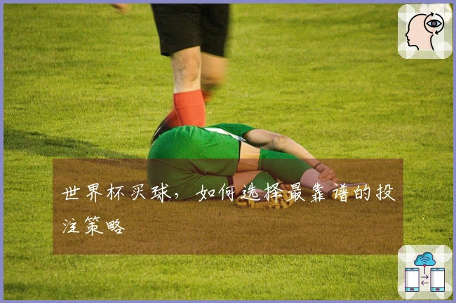 世界杯买球，如何选择最靠谱的投注策略
