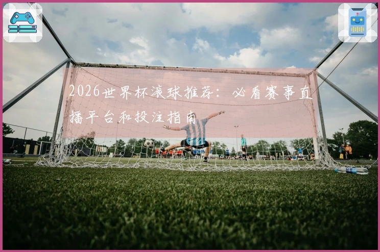 2026世界杯滚球推荐：必看赛事直播平台和投注指南
