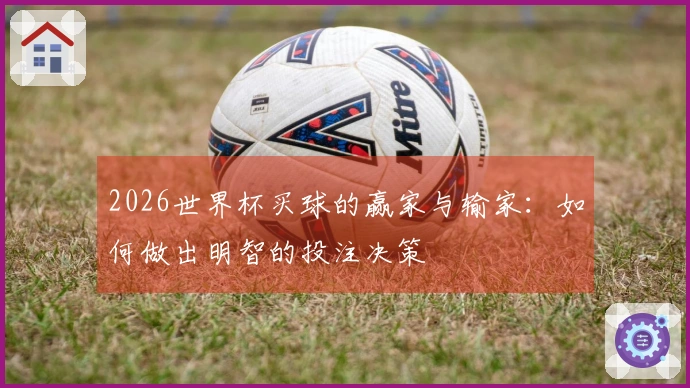 2026世界杯买球的赢家与输家：如何做出明智的投注决策