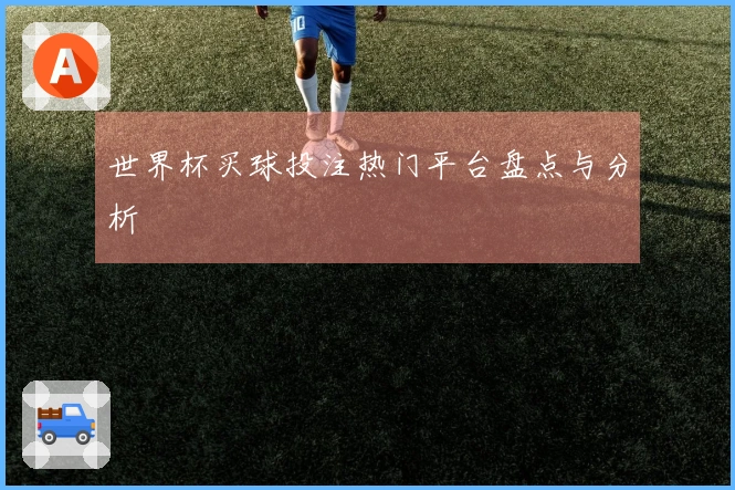 世界杯买球投注热门平台盘点与分析