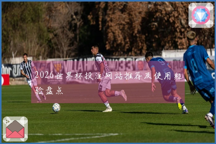 2026世界杯投注网站推荐及使用经验盘点