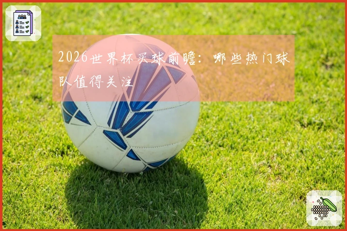 2026世界杯买球前瞻:哪些热门球队值得关注