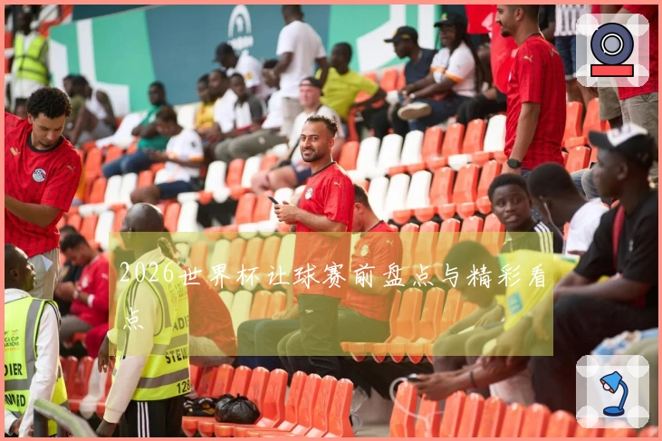 2026世界杯让球赛前盘点与精彩看点