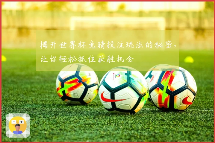 揭开世界杯竞猜投注玩法的秘密，让你轻松抓住获胜机会