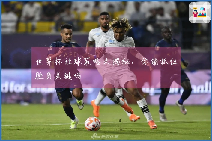 世界杯让球策略大揭秘,你能抓住胜负关键吗