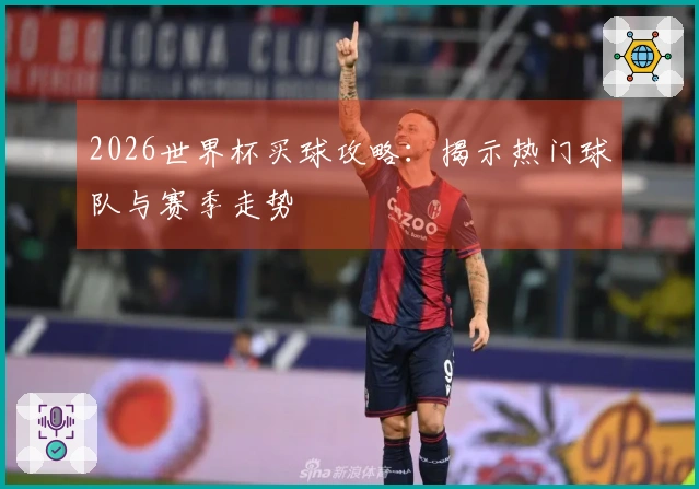 2026世界杯买球攻略：揭示热门球队与赛季走势